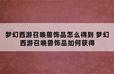 梦幻西游召唤兽饰品怎么得到 梦幻西游召唤兽饰品如何获得